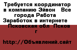 Требуется координатор в компанию Эйвон - Все города Работа » Заработок в интернете   . Псковская обл.,Псков г.